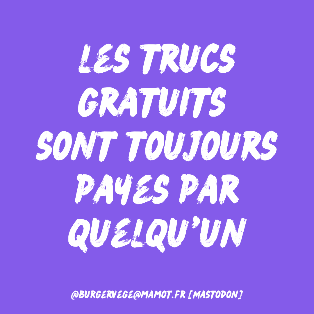 Les trucs gratuits sont toujours payés par quelqu'un. @burgervege@mamot.fr (Mastodon).