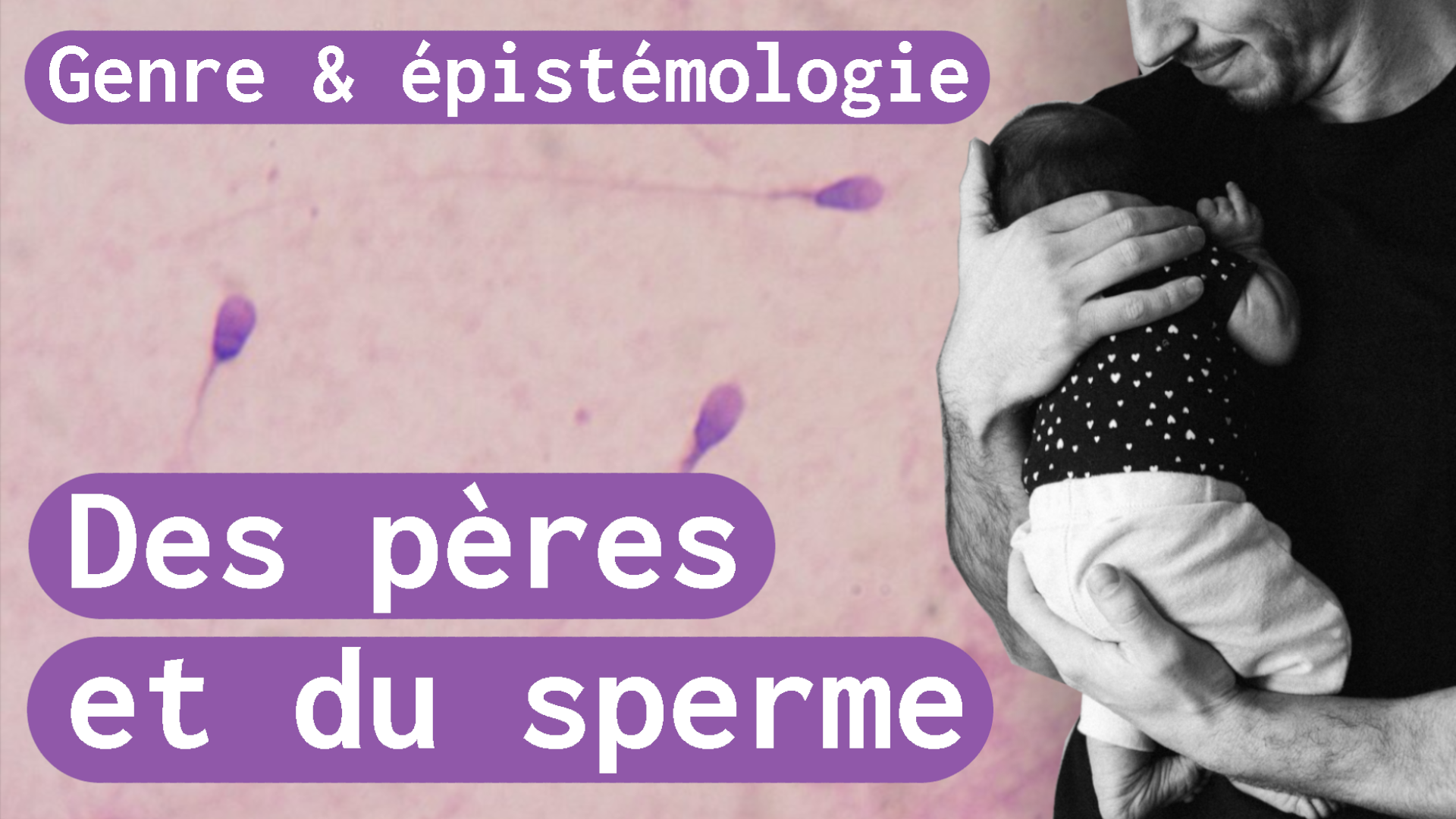 Miniature de vidéo : sur fond de spermatozoïdes roses observés au microscope, le titre « Genre et épistémologie : Des pères et du sperme ». À droite, la photo en noir et blanc d'un homme tenant dans ses bras un nourrisson.