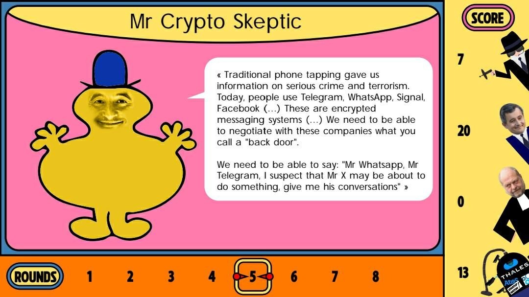 Darmanin, caricaturé en Mr Crypto Skeptic, a déclaré que :
« Traditional phone tapping gave us information on serious crime and terrorism. Today, people use Telegram, WhatsApp, Signal, Facebook (...) These are encrypted messaging systems (...) We need to be able to negotiate with these companies what you call a "back door". We need to be able to say: "Mr Whatsapp, Mr Telegram, I suspect that Mr X may be about to do something, give me his conversations" »